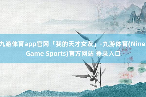 九游体育app官网「我的天才女友」-九游体育(Nine Game Sports)官方网站 登录入口