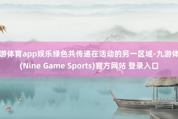 九游体育app娱乐绿色共传递在活动的另一区域-九游体育(Nine Game Sports)官方网站 登录入口