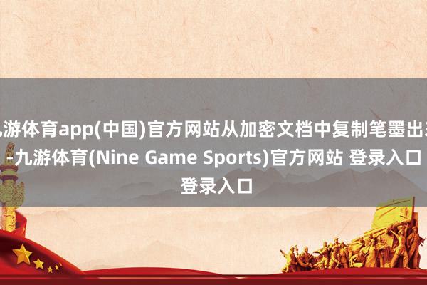 九游体育app(中国)官方网站从加密文档中复制笔墨出来-九游体育(Nine Game Sports)官方网站 登录入口